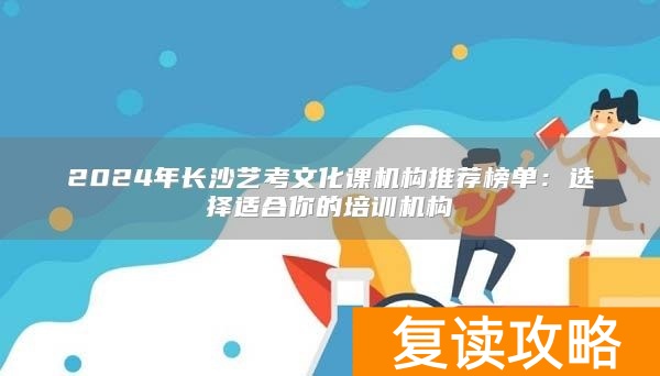 2024年长沙艺考文化课机构推荐榜单:选择适合你的培训机构