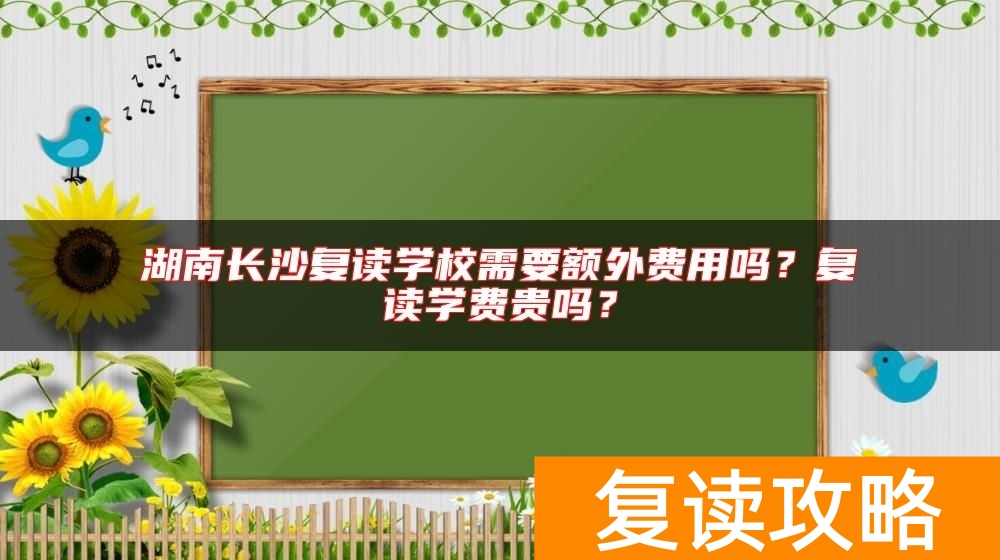 湖南长沙复读学校需要额外费用吗?复读学费贵吗?