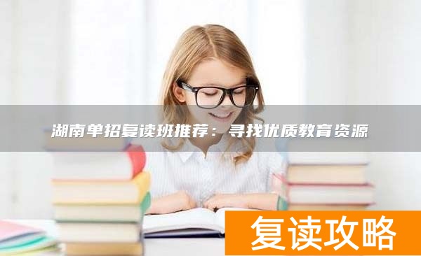 湖南单招复读班推荐:寻找优质教育资源