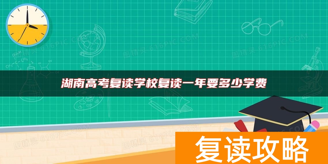 湖南高考复读学校复读一年要多少学费