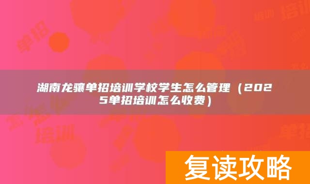 湖南龙骧单招培训学校学生怎么管理(2025单招培训怎么收费)
