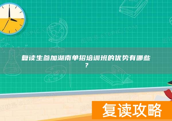 复读生参加湖南单招培训班的优势有哪些?
