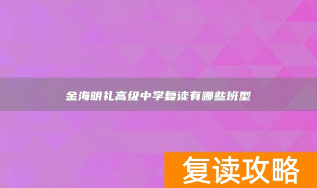 永州市江永县金海明礼高级中学复读有哪些班型