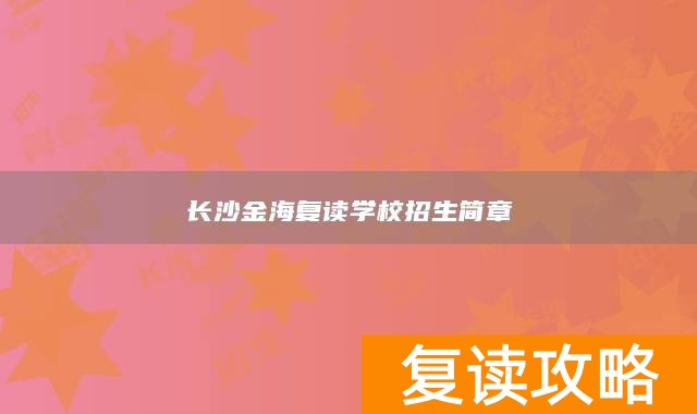 长沙金海复读学校招生简章