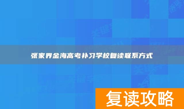 张家界金海高考补习学校复读联系方式