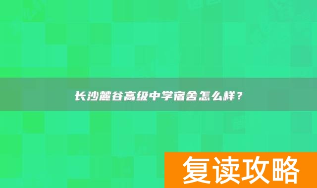长沙麓谷高级中学宿舍怎么样？
