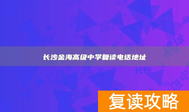 长沙金海高级中学复读电话地址
