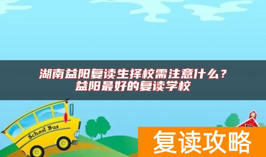 湖南益阳复读生择校需注意什么？益阳最好的复读学校