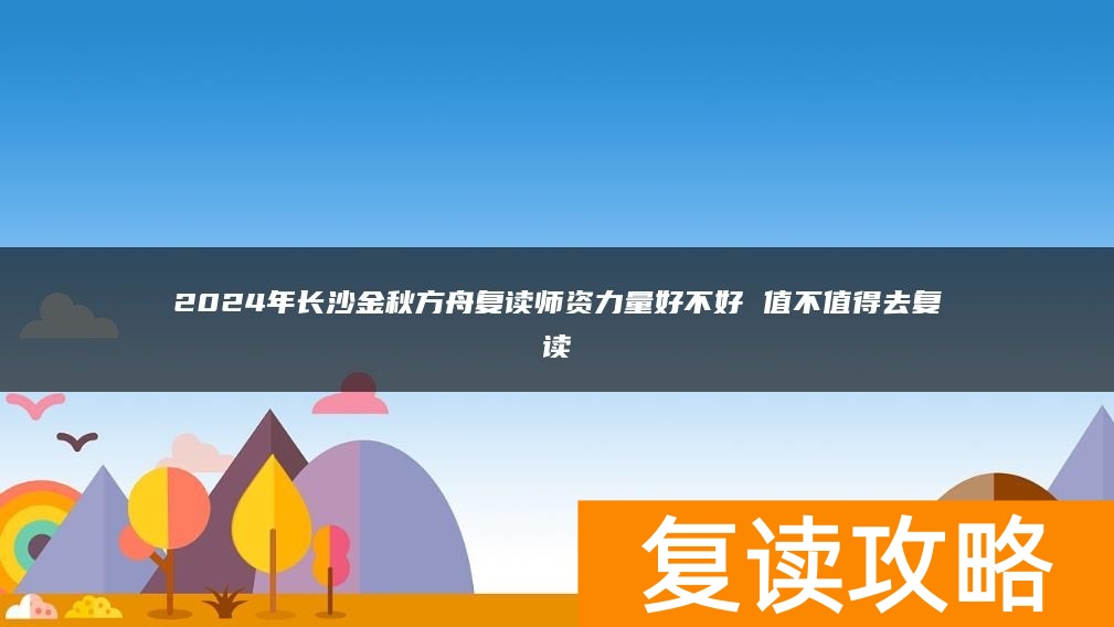 2024年长沙金秋方舟复读师资力量好不好 值不值得去复读