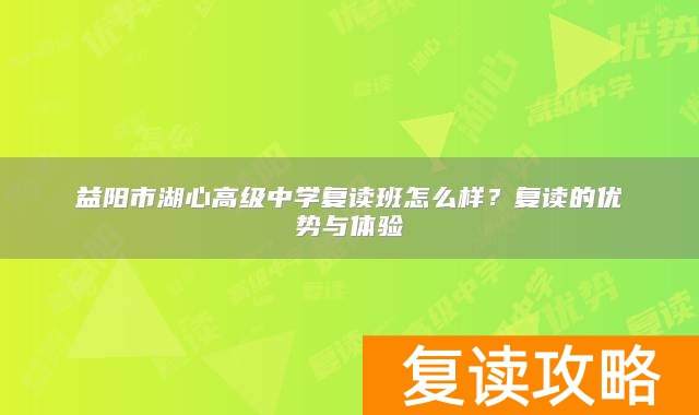 益阳市湖心高级中学复读班怎么样？复读的优势与体验