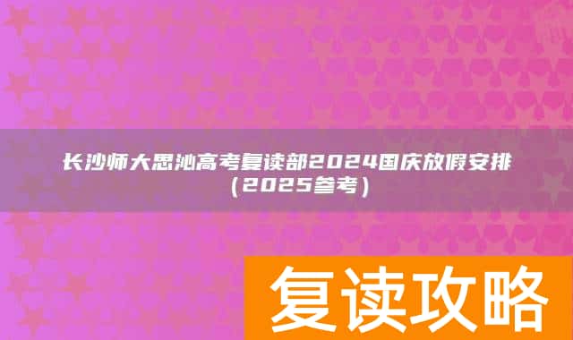 长沙师大思沁高考复读部2024国庆放假安排（2025参考）