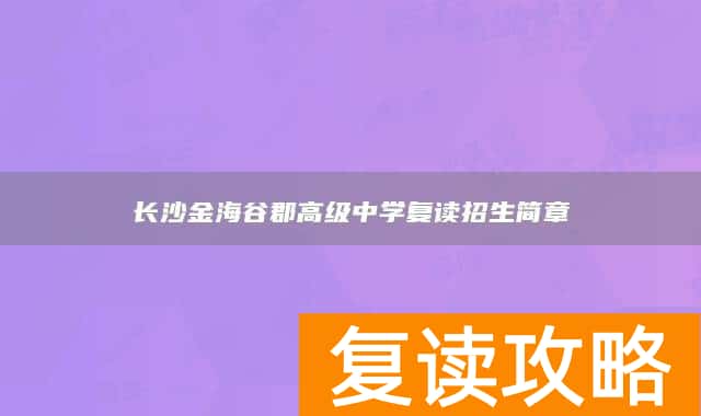 长沙金海谷郡高级中学复读招生简章