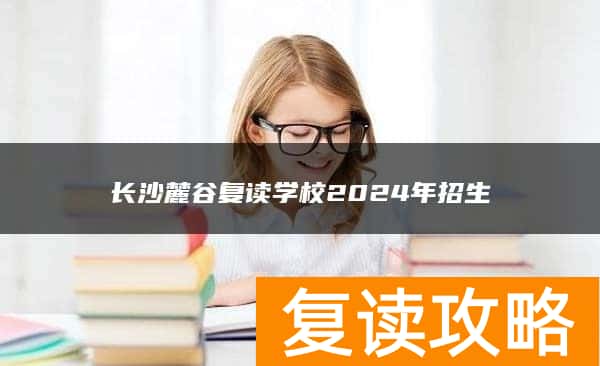 长沙麓谷复读学校2024年招生
