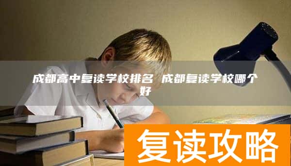 成都高中复读学校排名 成都复读学校哪个好
