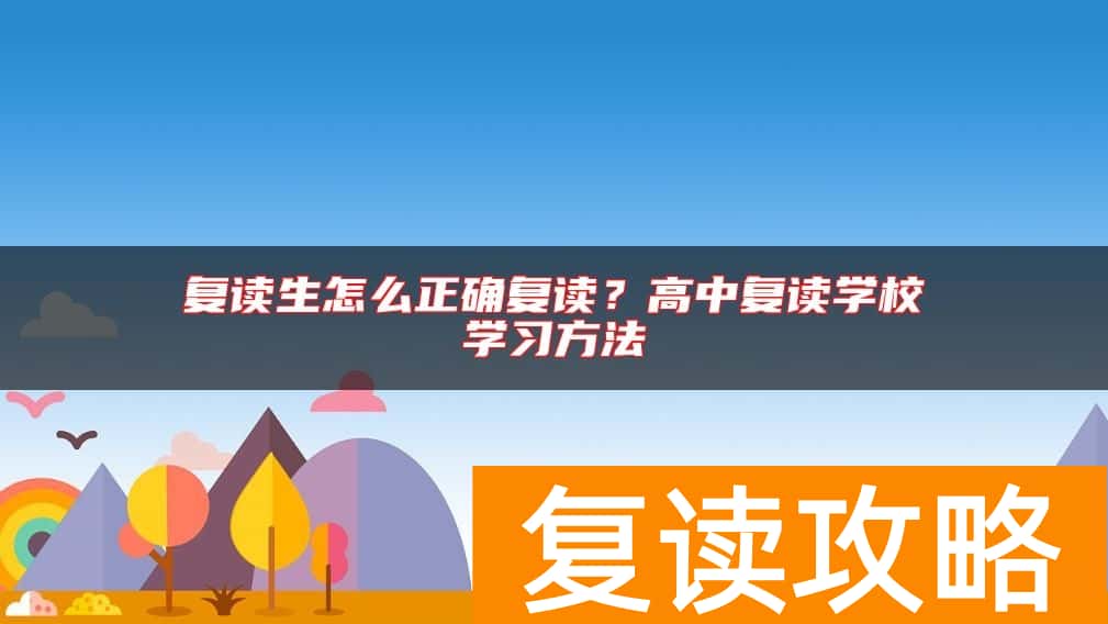 复读生怎么正确复读？高中复读学校学习方法