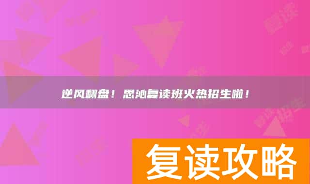 逆风翻盘！思沁复读班火热招生啦！