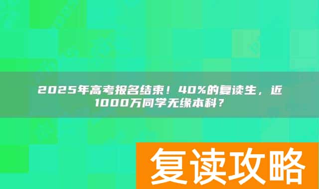 2025年高考报名结束！40%的复读生，近1000万同学无缘本科？