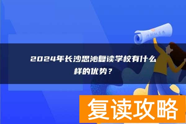 2024年长沙思沁复读学校有什么样的优势？