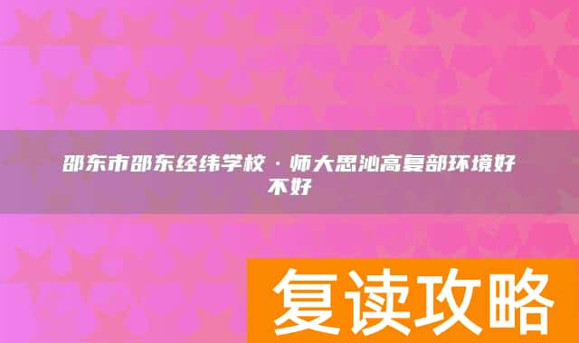 邵东市邵东经纬学校·师大思沁高复部环境好不好